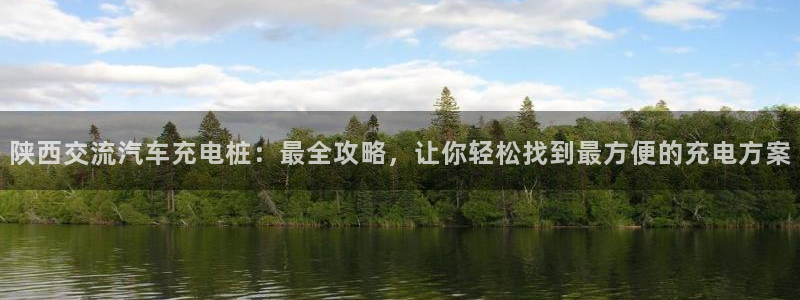 威廉足球：陕西交流汽车充电桩：最全攻略，让你轻松找到最方便的充电方案