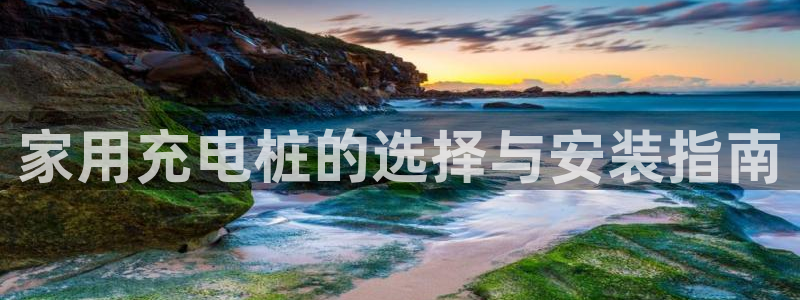 威廉希尔西甲1.44,4.6,6.5什么赛果：家用充电桩的选择与安装指南