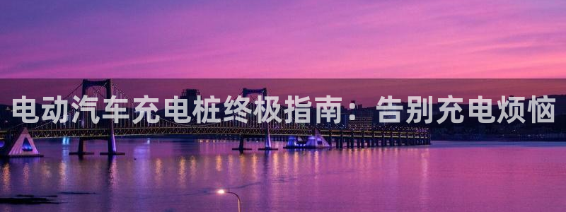 足球威廉希尔指数变化的意义：电动汽车充电桩终极指南：告别充电烦恼