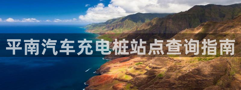 威廉希尔和立博相同项：平南汽车充电桩站点查询指南