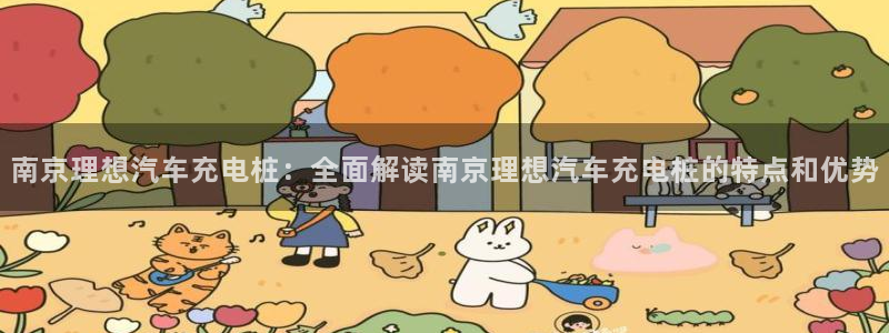 威廉希尔官网软件：南京理想汽车充电桩：全面解读南京理想汽车充电桩的特点和优势
