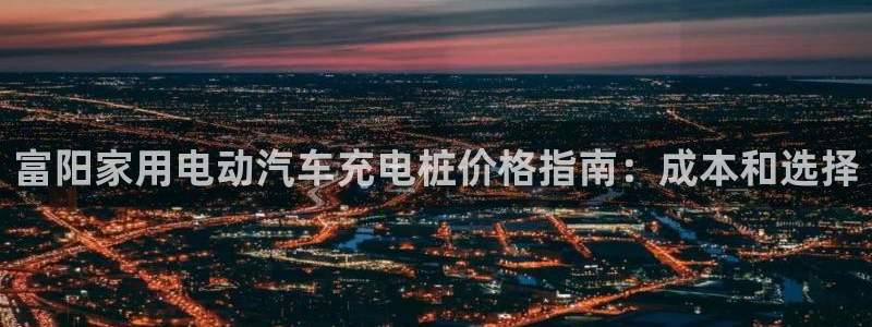 威廉娱乐2023官方版fxzls安卓-1.2.5 -安卓：富阳家用电动汽车充电桩价格指南：成本和选择