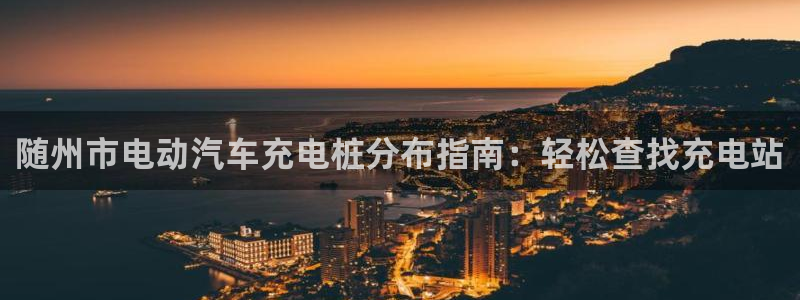 欧冠威廉希尔初赔研究：随州市电动汽车充电桩分布指南：轻松查找充电站