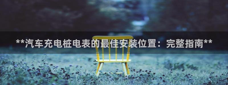 威廉希尔1.44 4.20 7.50：**汽车充电桩电表的最佳安装位置：完整指南**