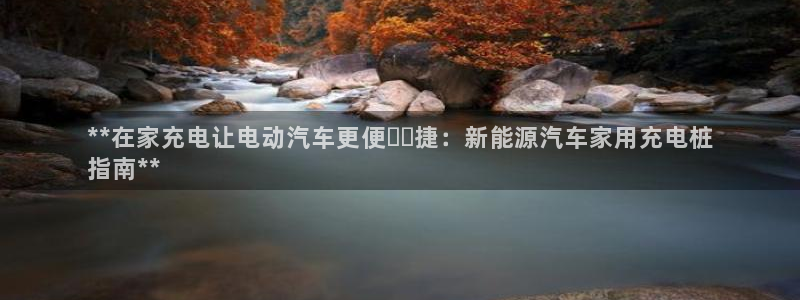 威廉希尔中文网站是不是真的：**在家充电让电动汽车更便​​捷：新能源汽车家用充电桩
指南**