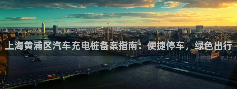 威廉希尔指数分析：上海黄浦区汽车充电桩备案指南：便捷停车，绿色出行