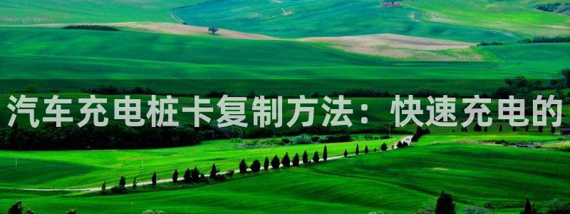 威廉希尔欧亚盘转换：汽车充电桩卡复制方法：快速充电的