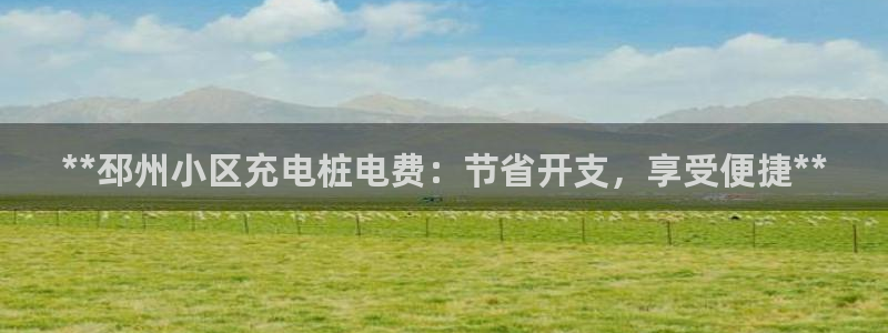 国内可以在威廉希尔买球吗：**邳州小区充电桩电费：节省开支，享受便捷**