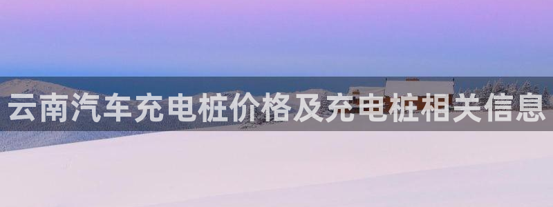威廉希尔能预知比赛结果吗：云南汽车充电桩价格及充电桩相关信息