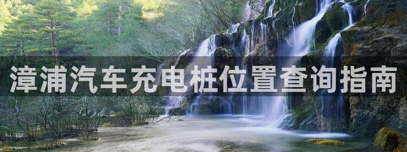 威廉希尔在中国有软件吗：漳浦汽车充电桩位置查询指南