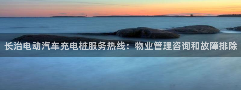 威廉希尔 1.75 3.90 4.20：长治电动汽车充电桩服务热线：物业管理咨询和故障排除