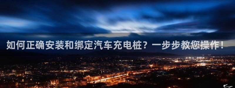 威廉希尔香港公司：如何正确安装和绑定汽车充电桩？一步步教您操作！