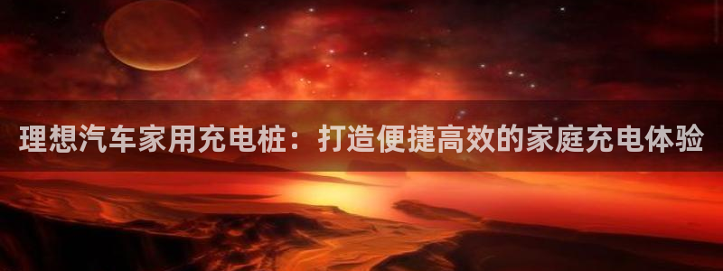 谁知道正规的威廉希尔：理想汽车家用充电桩