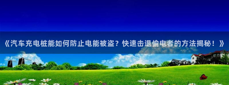 威廉国际ktv：《汽车充电桩能如何防止电能被盗？快速击退偷电者的方法揭秘！》