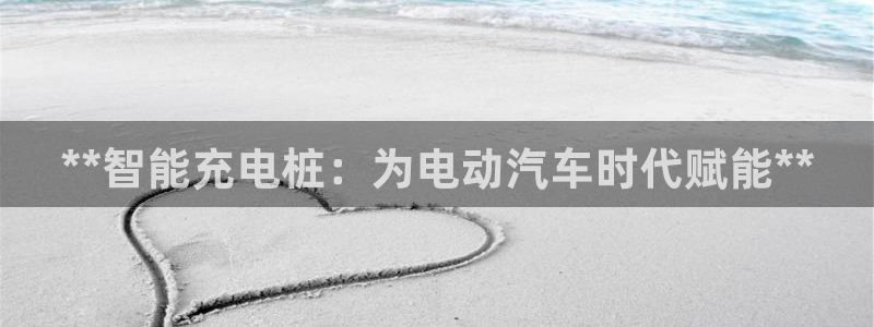 威廉希尔体系有哪些公司：**智能充电桩：为电动汽车时代赋能**