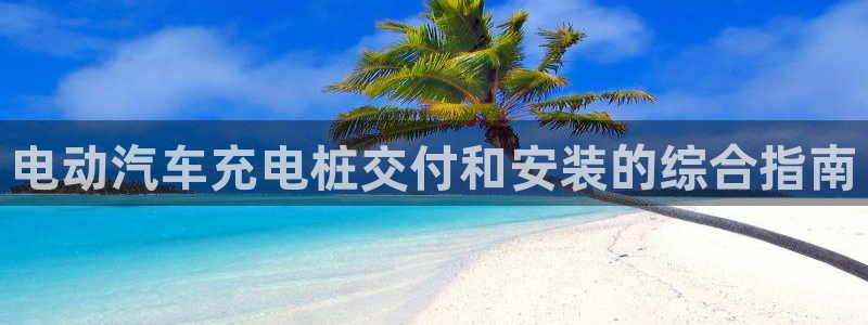 英国威廉希尔公司平台：电动汽车充电桩交付和安装的综合指南